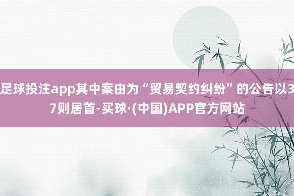 足球投注app其中案由为“贸易契约纠纷”的公告以37则居首-买球·(中国)APP官方网站