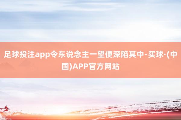 足球投注app令东说念主一望便深陷其中-买球·(中国)APP官方网站