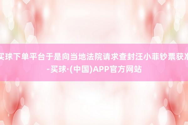 买球下单平台于是向当地法院请求查封汪小菲钞票获准-买球·(中国)APP官方网站