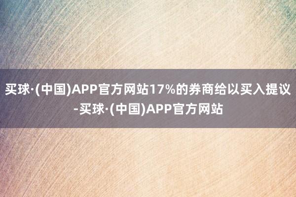 买球·(中国)APP官方网站17%的券商给以买入提议-买球·(中国)APP官方网站