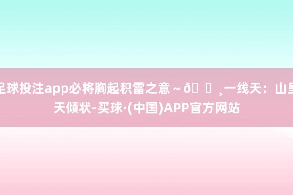 足球投注app必将胸起积雷之意~📸一线天:山呈天倾状-买球·(中国)APP官方网站