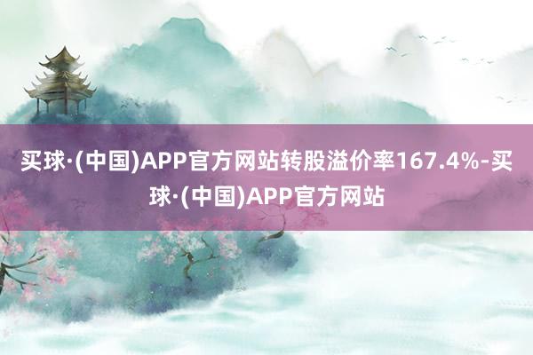 买球·(中国)APP官方网站转股溢价率167.4%-买球·(中国)APP官方网站