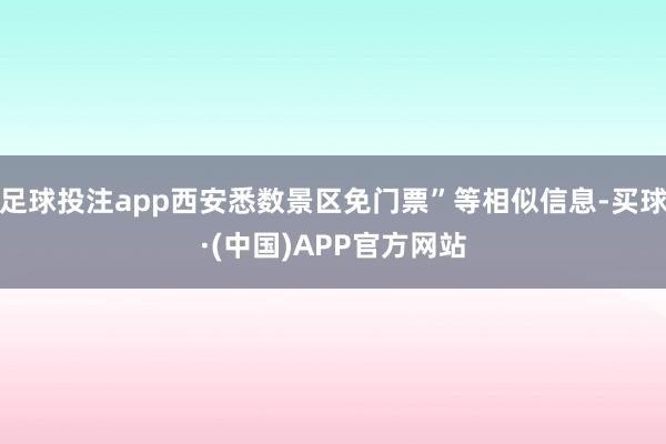 足球投注app西安悉数景区免门票”等相似信息-买球·(中国)APP官方网站