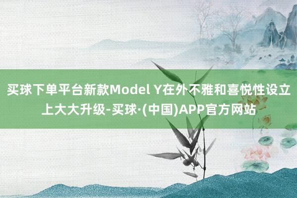 买球下单平台新款Model Y在外不雅和喜悦性设立上大大升级-买球·(中国)APP官方网站