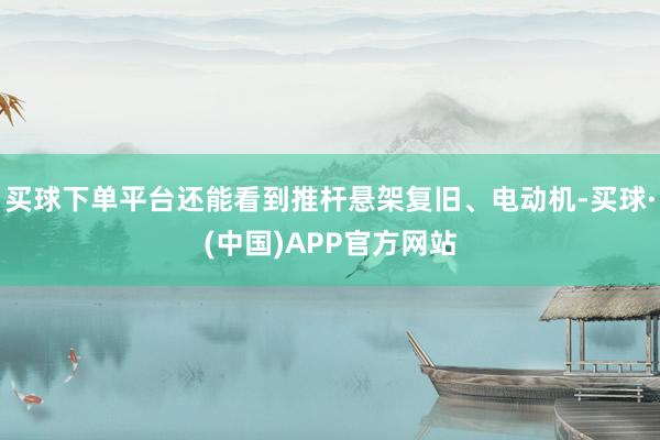 买球下单平台还能看到推杆悬架复旧、电动机-买球·(中国)APP官方网站
