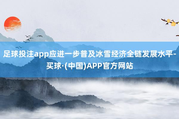 足球投注app应进一步普及冰雪经济全链发展水平-买球·(中国)APP官方网站