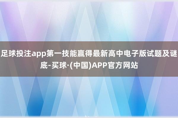 足球投注app第一技能赢得最新高中电子版试题及谜底-买球·(中国)APP官方网站