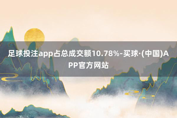 足球投注app占总成交额10.78%-买球·(中国)APP官方网站