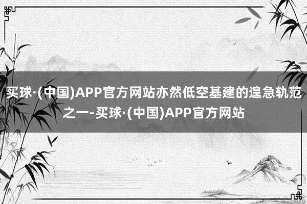 买球·(中国)APP官方网站亦然低空基建的遑急轨范之一-买球·(中国)APP官方网站