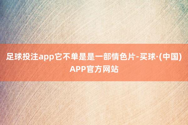 足球投注app它不单是是一部情色片-买球·(中国)APP官方网站
