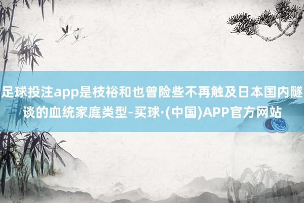 足球投注app是枝裕和也曾险些不再触及日本国内隧谈的血统家庭类型-买球·(中国)APP官方网站