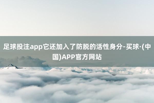 足球投注app它还加入了防脱的活性身分-买球·(中国)APP官方网站