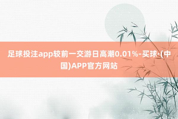 足球投注app较前一交游日高潮0.01%-买球·(中国)APP官方网站