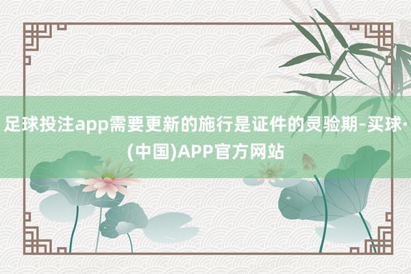足球投注app需要更新的施行是证件的灵验期-买球·(中国)APP官方网站