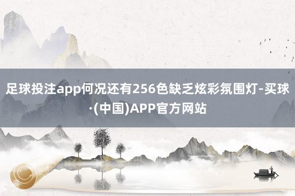 足球投注app何况还有256色缺乏炫彩氛围灯-买球·(中国)APP官方网站
