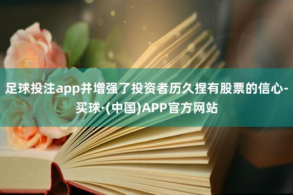足球投注app并增强了投资者历久捏有股票的信心-买球·(中国)APP官方网站