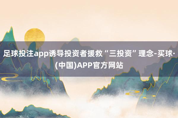 足球投注app诱导投资者援救“三投资”理念-买球·(中国)APP官方网站