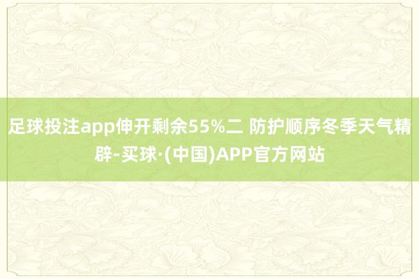 足球投注app伸开剩余55%二 防护顺序冬季天气精辟-买球·(中国)APP官方网站