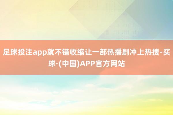 足球投注app就不错收缩让一部热播剧冲上热搜-买球·(中国)APP官方网站