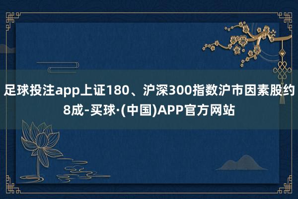 足球投注app上证180、沪深300指数沪市因素股约8成-买球·(中国)APP官方网站