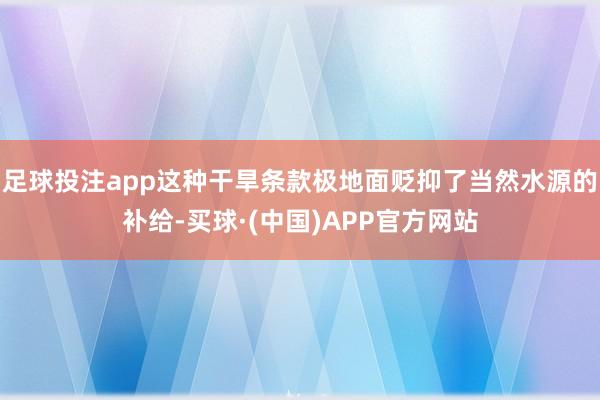 足球投注app这种干旱条款极地面贬抑了当然水源的补给-买球·(中国)APP官方网站