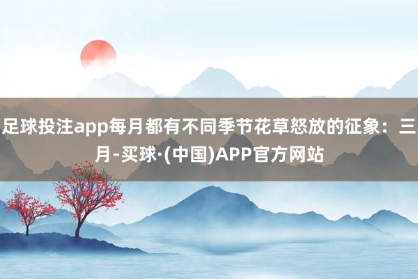 足球投注app每月都有不同季节花草怒放的征象：三月-买球·(中国)APP官方网站