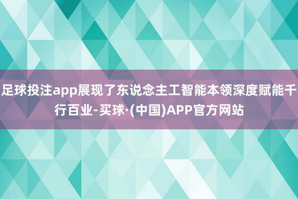 足球投注app展现了东说念主工智能本领深度赋能千行百业-买球·(中国)APP官方网站
