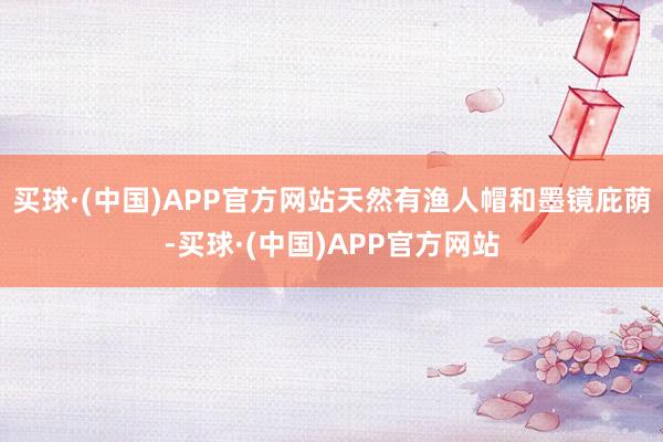 买球·(中国)APP官方网站天然有渔人帽和墨镜庇荫-买球·(中国)APP官方网站