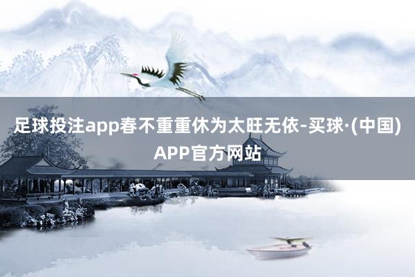足球投注app春不重重休为太旺无依-买球·(中国)APP官方网站