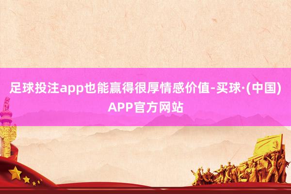 足球投注app也能赢得很厚情感价值-买球·(中国)APP官方网站
