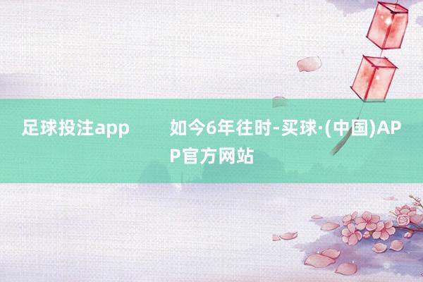 足球投注app        如今6年往时-买球·(中国)APP官方网站