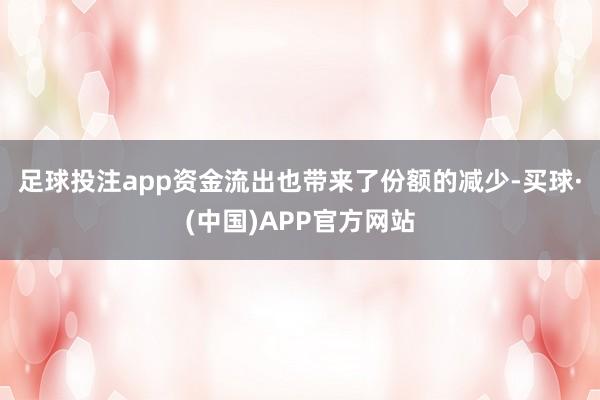 足球投注app　　资金流出也带来了份额的减少-买球·(中国)APP官方网站