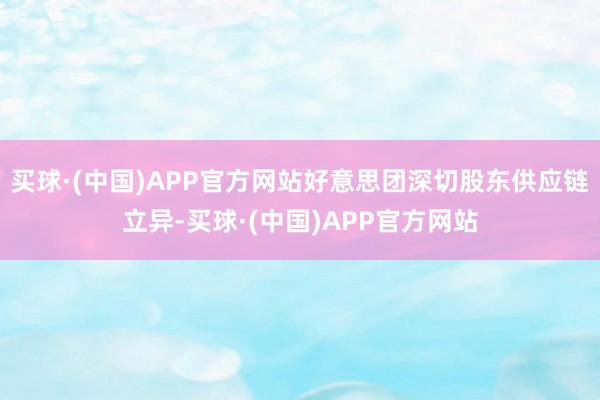 买球·(中国)APP官方网站好意思团深切股东供应链立异-买球·(中国)APP官方网站