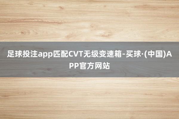 足球投注app匹配CVT无级变速箱-买球·(中国)APP官方网站