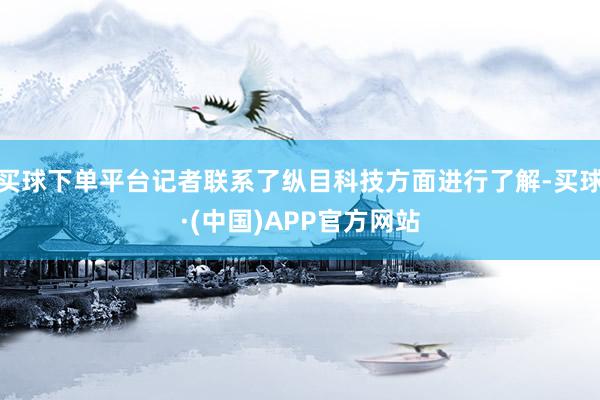 买球下单平台记者联系了纵目科技方面进行了解-买球·(中国)APP官方网站