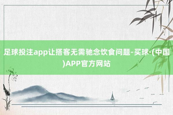 足球投注app让搭客无需驰念饮食问题-买球·(中国)APP官方网站