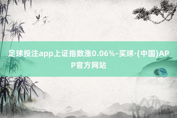 足球投注app上证指数涨0.06%-买球·(中国)APP官方网站