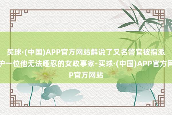 买球·(中国)APP官方网站解说了又名警官被指派保护一位他无法哑忍的女政事家-买球·(中国)APP官方网站