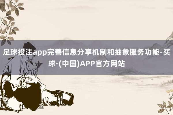足球投注app完善信息分享机制和抽象服务功能-买球·(中国)APP官方网站