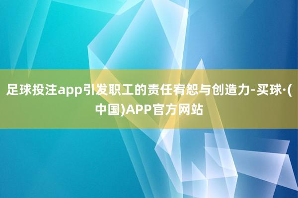 足球投注app引发职工的责任宥恕与创造力-买球·(中国)APP官方网站