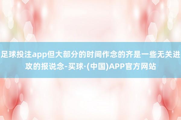足球投注app但大部分的时间作念的齐是一些无关进攻的报说念-买球·(中国)APP官方网站