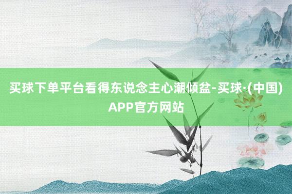 买球下单平台看得东说念主心潮倾盆-买球·(中国)APP官方网站