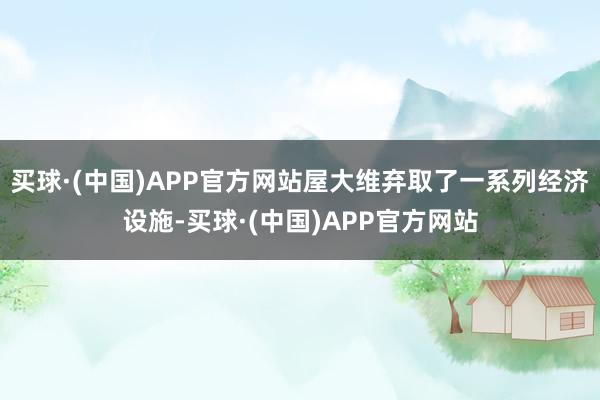 买球·(中国)APP官方网站屋大维弃取了一系列经济设施-买球·(中国)APP官方网站
