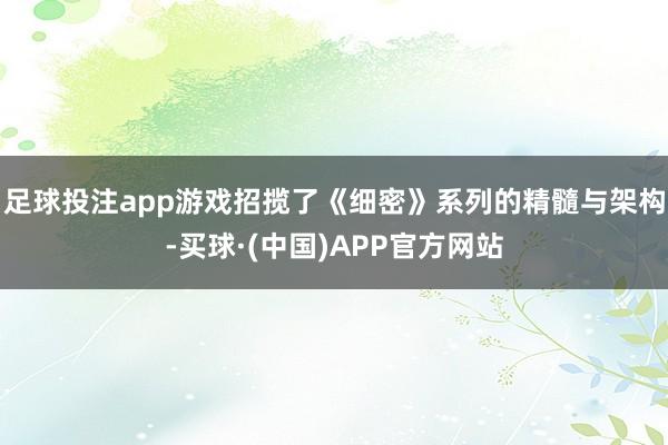 足球投注app游戏招揽了《细密》系列的精髓与架构-买球·(中国)APP官方网站