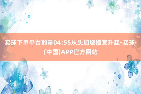 买球下单平台酌量04:55从头加坡樟宜升起-买球·(中国)APP官方网站