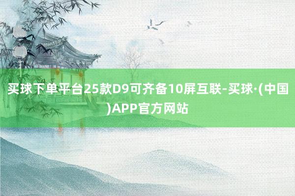 买球下单平台25款D9可齐备10屏互联-买球·(中国)APP官方网站