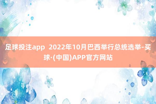足球投注app  2022年10月巴西举行总统选举-买球·(中国)APP官方网站