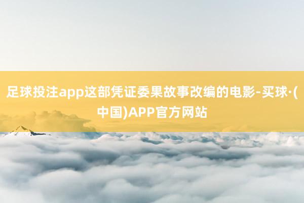 足球投注app这部凭证委果故事改编的电影-买球·(中国)APP官方网站