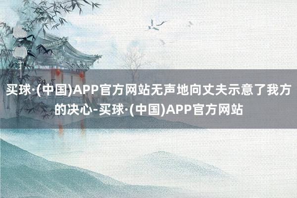 买球·(中国)APP官方网站无声地向丈夫示意了我方的决心-买球·(中国)APP官方网站