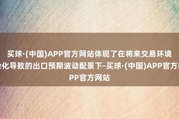 买球·(中国)APP官方网站体现了在将来交易环境复杂化导致的出口预期波动配景下-买球·(中国)APP官方网站